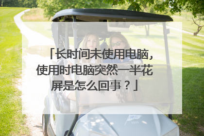 长时间未使用电脑,使用时电脑突然一半花屏是怎么回事?