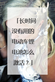 长时间没有用的电动车锂电池怎么激活?