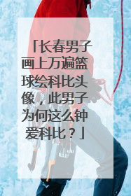 长春男子画上万遍篮球绘科比头像，此男子为何这么钟爱科比？