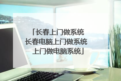 长春上门做系统 长春电脑上门做系统 上门做电脑系统