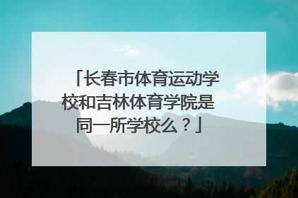长春市体育运动学校和吉林体育学院是同一所学校么？