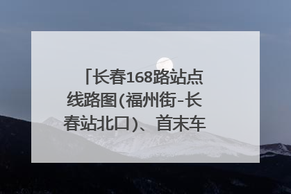 长春168路站点线路图(福州街-长春站北口)、首末车时间、运营时间