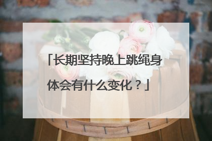 长期坚持晚上跳绳身体会有什么变化？
