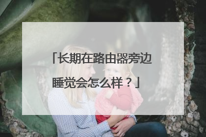 长期在路由器旁边睡觉会怎么样？