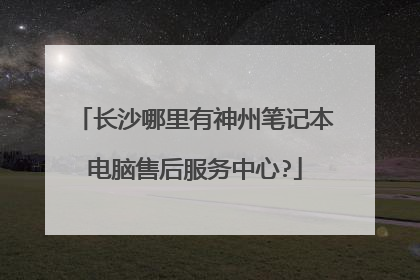 长沙哪里有神州笔记本电脑售后服务中心?