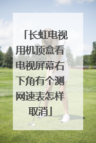 长虹电视用机顶盒看电视屏幕右下角有个测网速表怎样取消