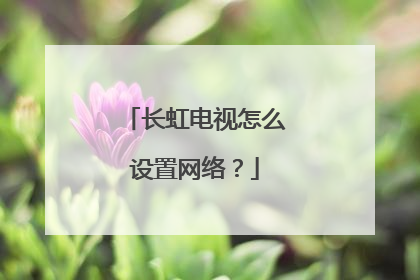 长虹电视怎么设置网络？