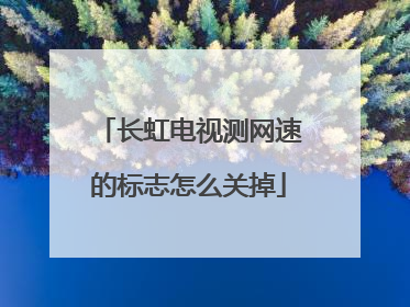 长虹电视测网速的标志怎么关掉