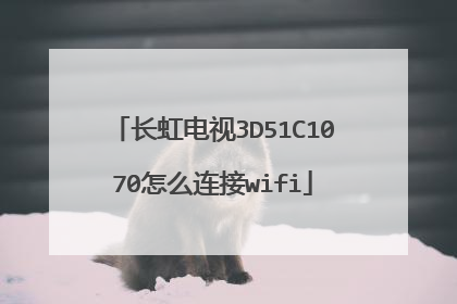 长虹电视3D51C1070怎么连接wifi
