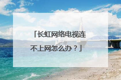 长虹网络电视连不上网怎么办？