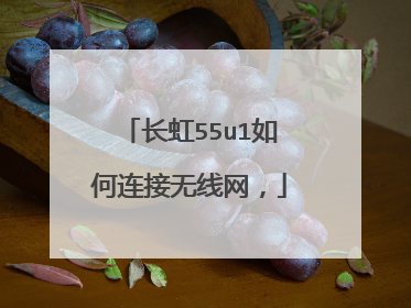 长虹55u1如何连接无线网，