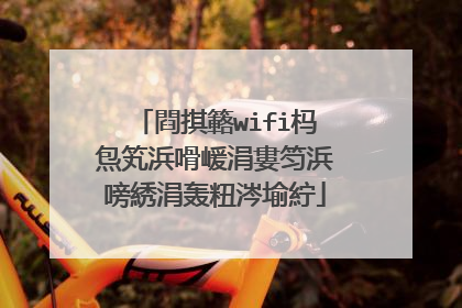 閰掑簵wifi杩炰笂浜嗗嵈涓婁笉浜嗙綉涓轰粈涔堬紵