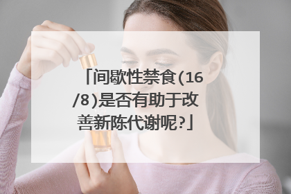 间歇性禁食(16/8)是否有助于改善新陈代谢呢?