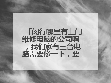 闵行哪里有上门维修电脑的公司啊,我们家有三台电脑需要修一下,要正规的啊