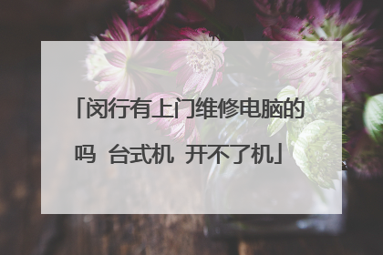 闵行有上门维修电脑的吗 台式机 开不了机