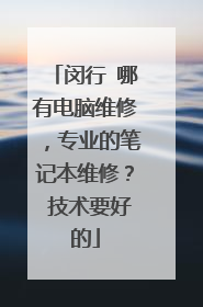 闵行 哪有电脑维修,专业的笔记本维修? 技术要好的