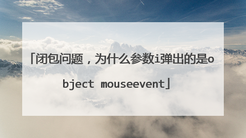 闭包问题，为什么参数i弹出的是object mouseevent