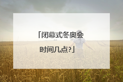 闭幕式冬奥会时间几点?