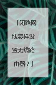 闭路网线怎样设置无线路由器?