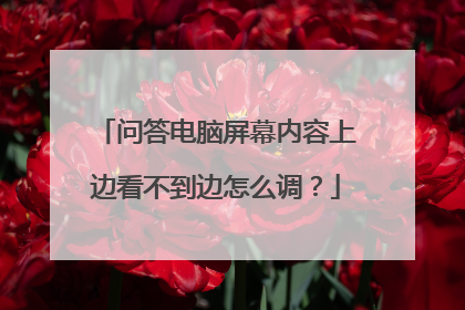 问答电脑屏幕内容上边看不到边怎么调？