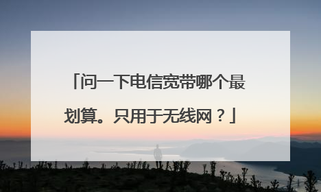 问一下电信宽带哪个最划算。只用于无线网？