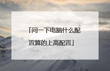 问一下电脑什么配置算的上高配置