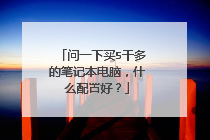 问一下买5千多的笔记本电脑，什么配置好？