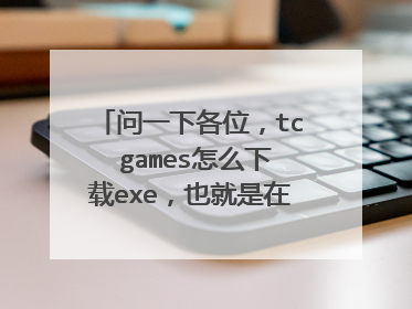 问一下各位，tc games怎么下载exe，也就是在电脑上下载游戏？