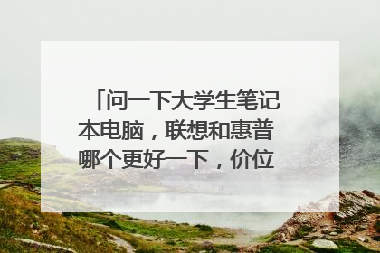 问一下大学生笔记本电脑，联想和惠普哪个更好一下，价位五千左右？
