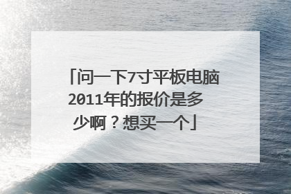 问一下7寸平板电脑2011年的报价是多少啊?想买一个