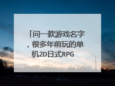 问一款游戏名字,很多年前玩的单机2D日式RPG类型游戏,不过是有中文翻译的(台版)。