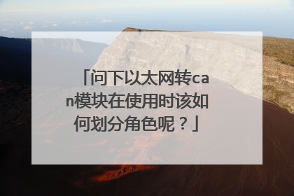 问下以太网转can模块在使用时该如何划分角色呢？