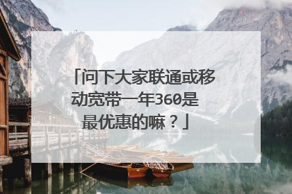 问下大家联通或移动宽带一年360是最优惠的嘛?