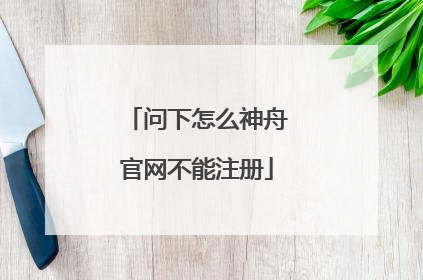 问下怎么神舟官网不能注册