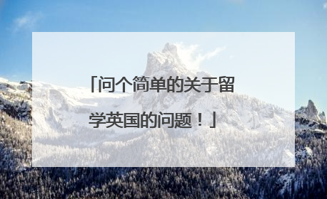 问个简单的关于留学英国的问题！