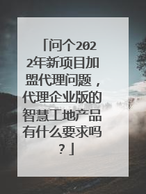 问个2022年新项目加盟代理问题，代理企业版的智慧工地产品有什么要求吗？