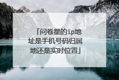 问卷星的ip地址是手机号码归属地还是实时位置