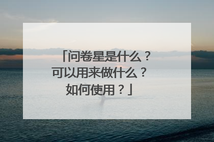 问卷星是什么？可以用来做什么？如何使用？