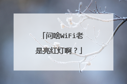 问啥WiFi老是亮红灯啊?