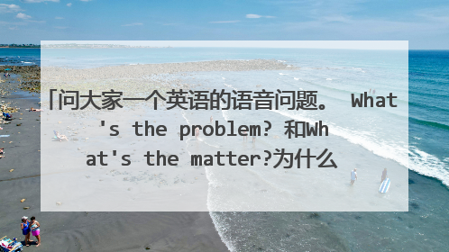 问大家一个英语的语音问题。 What's the problem? 和What's the matter?为什么美国人前者的the发音了而后者