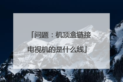 问题:机顶盒链接电视机的是什么线