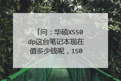 问:华硕X550dp这台笔记本现在值多少钱呢,1500块买二手值吗?