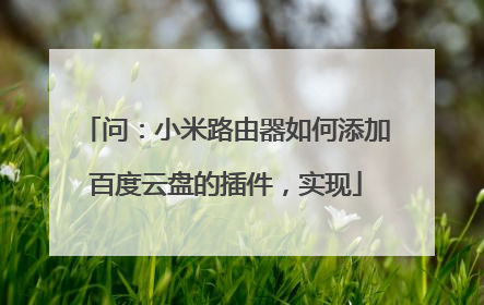 问：小米路由器如何添加百度云盘的插件，实现
