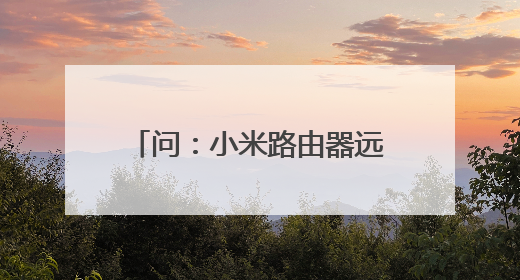 问：小米路由器远程下载问题小米路由器绑定了迅雷账号，之前经常远程下载东西，今天开始，只要在手机ap
