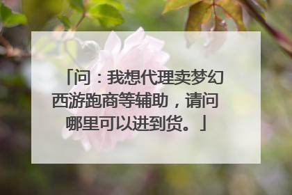 问：我想代理卖梦幻西游跑商等辅助，请问哪里可以进到货。