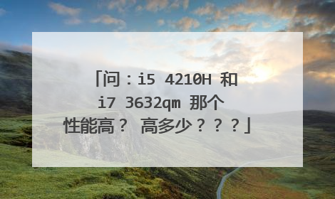 问:i5 4210H 和 i7 3632qm 那个性能高? 高多少???