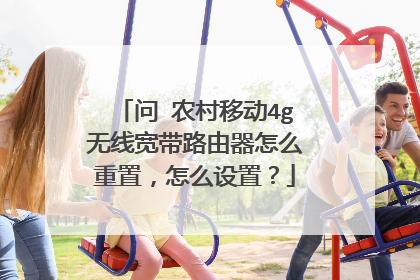 问 农村移动4g无线宽带路由器怎么重置，怎么设置？