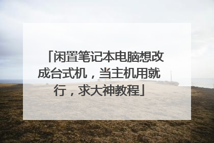 闲置笔记本电脑想改成台式机,当主机用就行,求大神教程