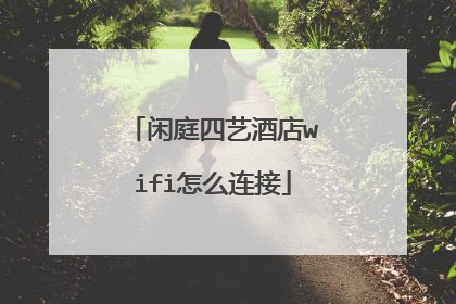 闲庭四艺酒店wifi怎么连接