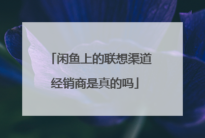 闲鱼上的联想渠道经销商是真的吗